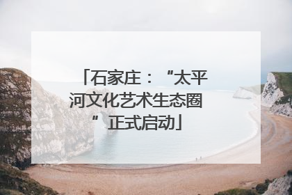 石家庄：“太平河文化艺术生态圈”正式启动