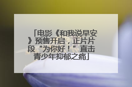 电影《和我说早安》预售开启，正片片段“为你好！”直击青少年抑郁之痛