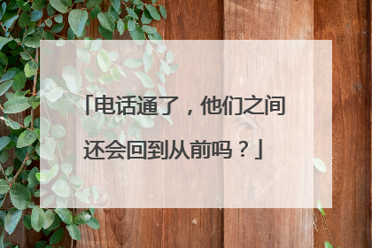 电话通了，他们之间还会回到从前吗？