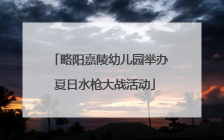 略阳嘉陵幼儿园举办夏日水枪大战活动