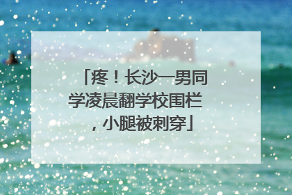 疼！长沙一男同学凌晨翻学校围栏，小腿被刺穿