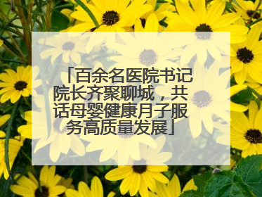 百余名医院书记院长齐聚聊城，共话母婴健康月子服务高质量发展
