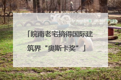 皖南老宅摘得国际建筑界“奥斯卡奖”