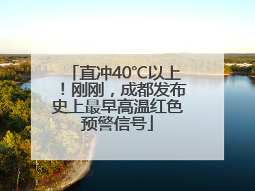 直冲40℃以上！刚刚，成都发布史上最早高温红色预警信号