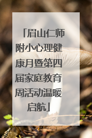 眉山仁师附小心理健康月暨第四届家庭教育周活动温暖启航