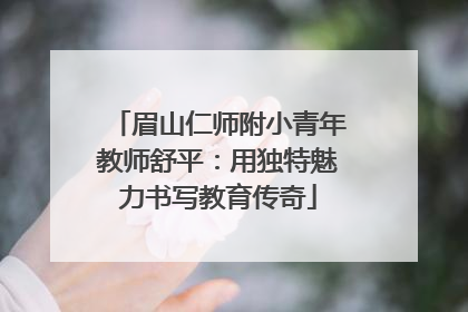 眉山仁师附小青年教师舒平：用独特魅力书写教育传奇