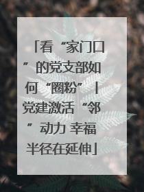 看“家门口”的党支部如何“圈粉”丨党建激活“邻”动力 幸福半径在延伸