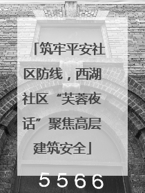 筑牢平安社区防线，西湖社区“芙蓉夜话”聚焦高层建筑安全