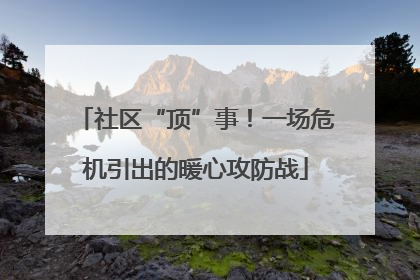 社区“顶”事！一场危机引出的暖心攻防战
