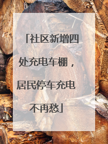 社区新增四处充电车棚，居民停车充电不再愁