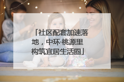 社区配套加速落地，中环·桃源里构筑宜居生活圈