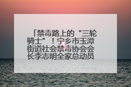 禁毒路上的“三轮骑士”！宁乡市玉潭街道社会禁毒协会会长李志明全家总动员，织密“防毒网”