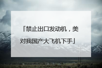 禁止出口发动机，美对我国产大飞机下手