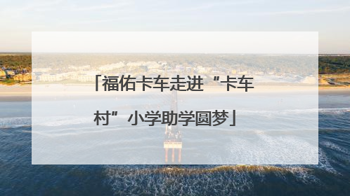 福佑卡车走进“卡车村”小学助学圆梦