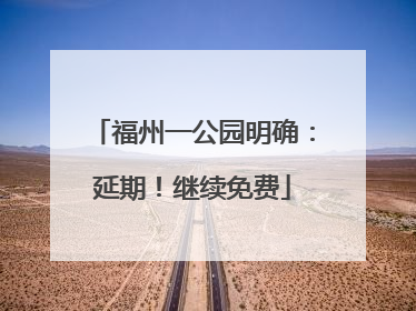 福州一公园明确：延期！继续免费