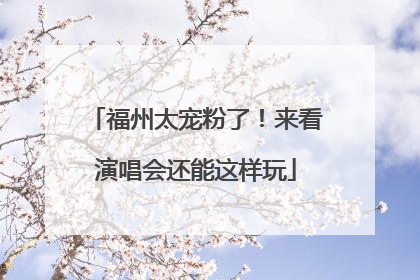 福州太宠粉了！来看演唱会还能这样玩