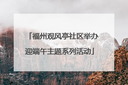 福州观风亭社区举办迎端午主题系列活动