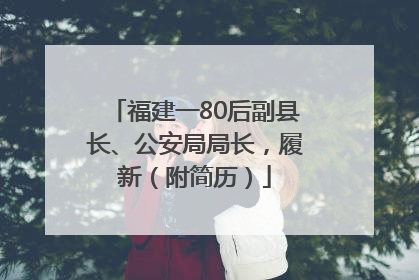 福建一80后副县长、公安局局长，履新（附简历）