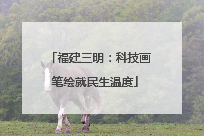 福建三明：科技画笔绘就民生温度