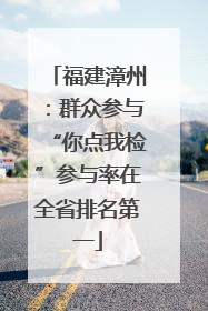 福建漳州：群众参与“你点我检”参与率在全省排名第一