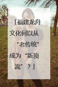 福建龙舟文化何以从“老传统”成为“新顶流”？