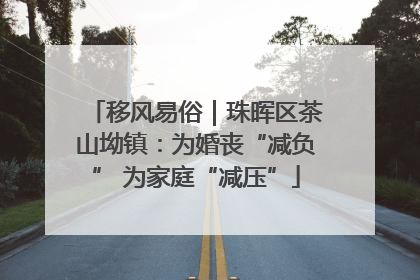 移风易俗｜珠晖区茶山坳镇：为婚丧“减负” 为家庭“减压”