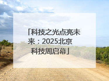 科技之光点亮未来：2025北京科技周启幕