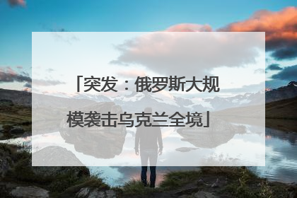 突发：俄罗斯大规模袭击乌克兰全境