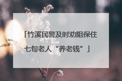 竹溪民警及时劝阻保住七旬老人“养老钱”