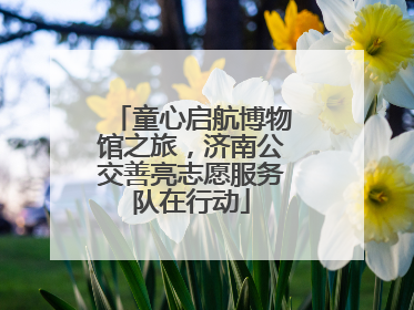 童心启航博物馆之旅，济南公交善亮志愿服务队在行动