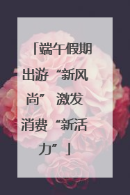 端午假期出游“新风尚” 激发消费“新活力”