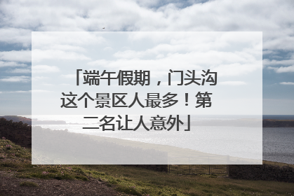 端午假期，门头沟这个景区人最多！第二名让人意外
