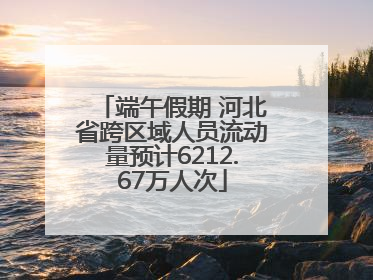端午假期 河北省跨区域人员流动量预计6212.67万人次