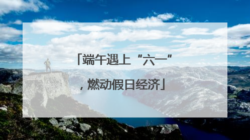 端午遇上“六一”，燃动假日经济