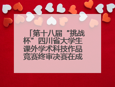第十八届“挑战杯”四川省大学生课外学术科技作品竞赛终审决赛在成都举行