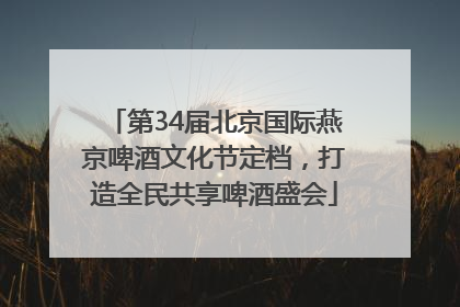 第34届北京国际燕京啤酒文化节定档，打造全民共享啤酒盛会