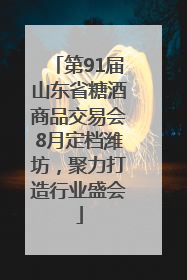 第91届山东省糖酒商品交易会8月定档潍坊，聚力打造行业盛会