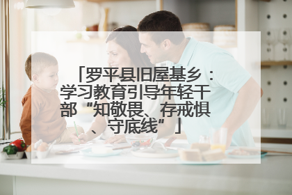 罗平县旧屋基乡：学习教育引导年轻干部“知敬畏、存戒惧、守底线”