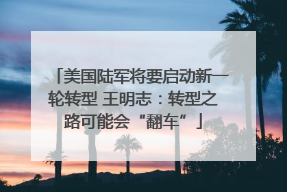 美国陆军将要启动新一轮转型 王明志：转型之路可能会“翻车”