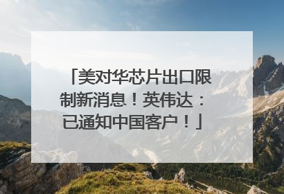 美对华芯片出口限制新消息！英伟达：已通知中国客户！