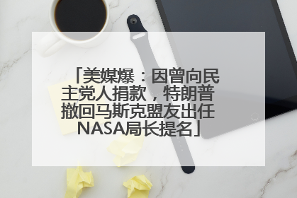 美媒爆：因曾向民主党人捐款，特朗普撤回马斯克盟友出任NASA局长提名