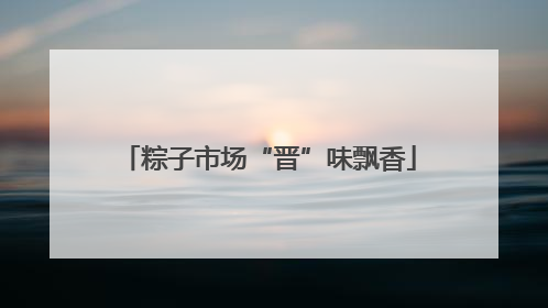 粽子市场“晋”味飘香