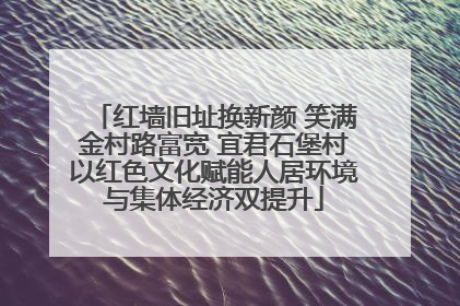 红墙旧址换新颜 笑满金村路富宽 宜君石堡村以红色文化赋能人居环境与集体经济双提升