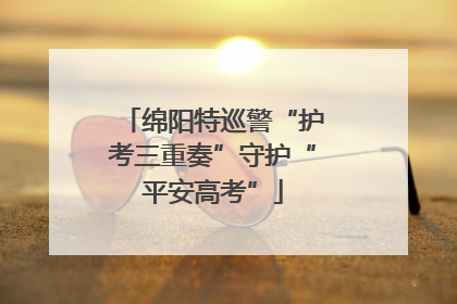 绵阳特巡警“护考三重奏”守护“平安高考”
