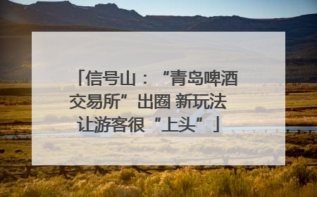 信号山：“青岛啤酒交易所”出圈 新玩法让游客很“上头”