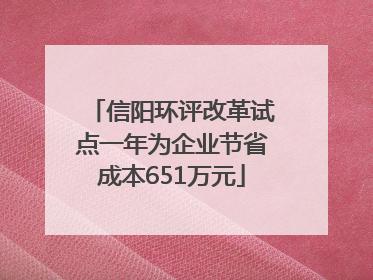 信阳环评改革试点一年为企业节省成本651万元