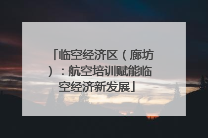 临空经济区（廊坊）：航空培训赋能临空经济新发展