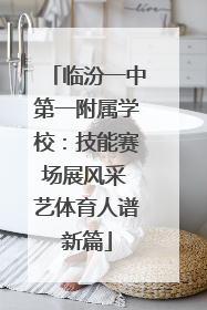 临汾一中第一附属学校：技能赛场展风采 艺体育人谱新篇