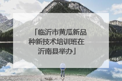 临沂市黄瓜新品种新技术培训班在沂南县举办