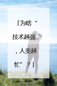 为啥“技术越强，人类越忙”？